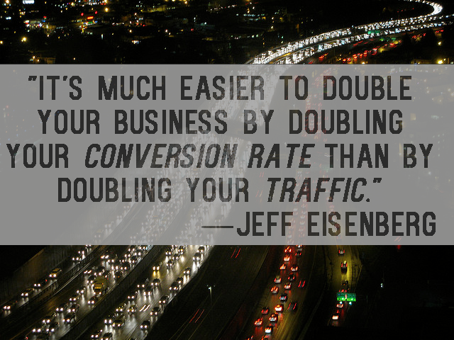 "It's much easier to double your business by doubling your conversion rate than by doubling your traffic." — Jeff Eisenberg Quote 9 Top 10 SEO Quotes: A Visual Representation